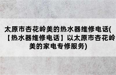 太原市杏花岭美的热水器维修电话(【热水器维修电话】以太原市杏花岭美的家电专修服务)