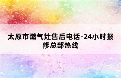 太原市燃气灶售后电话-24小时报修总部热线