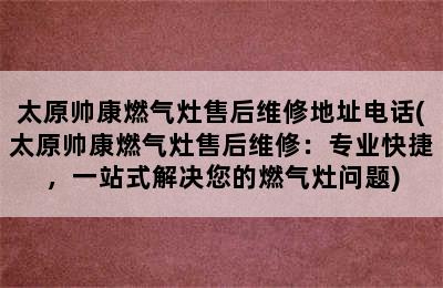 太原帅康燃气灶售后维修地址电话(太原帅康燃气灶售后维修：专业快捷，一站式解决您的燃气灶问题)