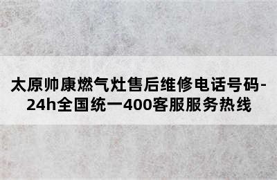 太原帅康燃气灶售后维修电话号码-24h全国统一400客服服务热线