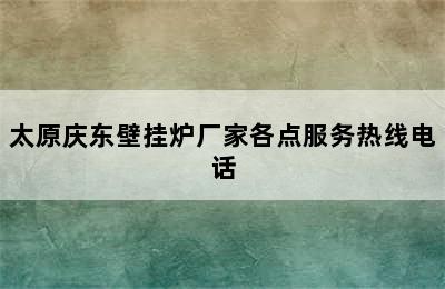 太原庆东壁挂炉厂家各点服务热线电话