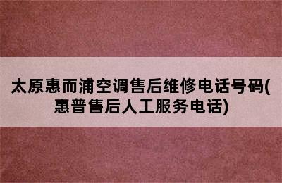 太原惠而浦空调售后维修电话号码(惠普售后人工服务电话)