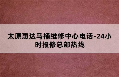 太原惠达马桶维修中心电话-24小时报修总部热线