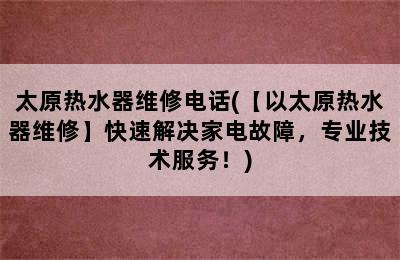 太原热水器维修电话(【以太原热水器维修】快速解决家电故障，专业技术服务！)