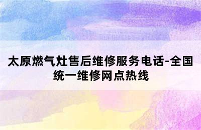 太原燃气灶售后维修服务电话-全国统一维修网点热线