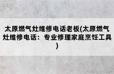 太原燃气灶维修电话老板(太原燃气灶维修电话：专业修理家庭烹饪工具)