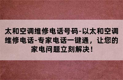 太和空调维修电话号码-以太和空调维修电话-专家电话一键通，让您的家电问题立刻解决！