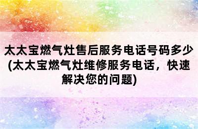 太太宝燃气灶售后服务电话号码多少(太太宝燃气灶维修服务电话，快速解决您的问题)