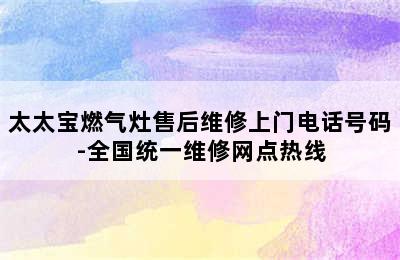 太太宝燃气灶售后维修上门电话号码-全国统一维修网点热线