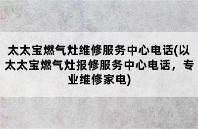 太太宝燃气灶维修服务中心电话(以太太宝燃气灶报修服务中心电话，专业维修家电)