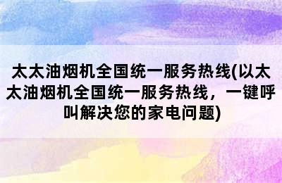 太太油烟机全国统一服务热线(以太太油烟机全国统一服务热线，一键呼叫解决您的家电问题)