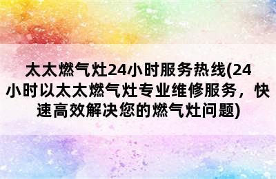 太太燃气灶24小时服务热线(24小时以太太燃气灶专业维修服务，快速高效解决您的燃气灶问题)