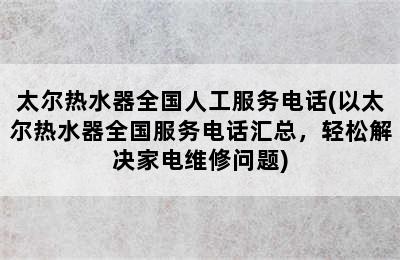 太尔热水器全国人工服务电话(以太尔热水器全国服务电话汇总，轻松解决家电维修问题)