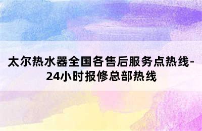 太尔热水器全国各售后服务点热线-24小时报修总部热线