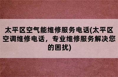 太平区空气能维修服务电话(太平区空调维修电话，专业维修服务解决您的困扰)