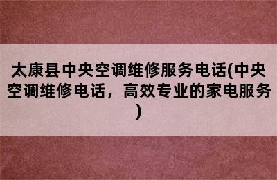 太康县中央空调维修服务电话(中央空调维修电话，高效专业的家电服务)