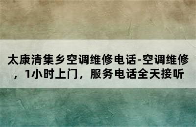 太康清集乡空调维修电话-空调维修，1小时上门，服务电话全天接听