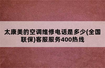 太康美的空调维修电话是多少(全国联保)客服服务400热线