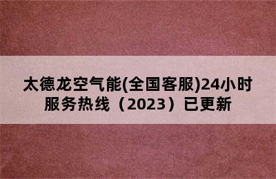 太德龙空气能(全国客服)24小时服务热线（2023）已更新