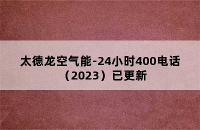 太德龙空气能-24小时400电话（2023）已更新