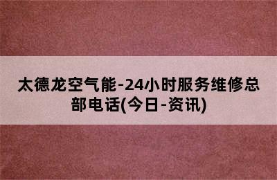 太德龙空气能-24小时服务维修总部电话(今日-资讯)