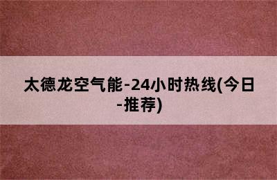 太德龙空气能-24小时热线(今日-推荐)