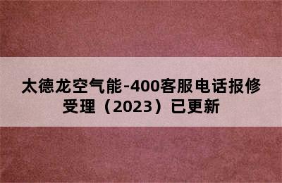 太德龙空气能-400客服电话报修受理（2023）已更新