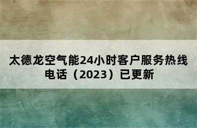 太德龙空气能24小时客户服务热线电话（2023）已更新