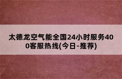 太德龙空气能全国24小时服务400客服热线(今日-推荐)