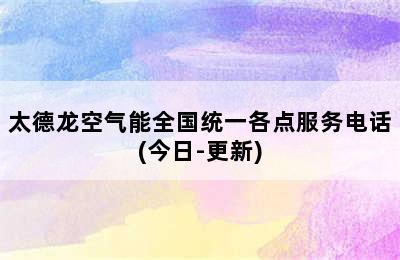 太德龙空气能全国统一各点服务电话(今日-更新)