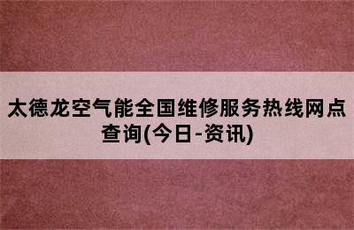 太德龙空气能全国维修服务热线网点查询(今日-资讯)