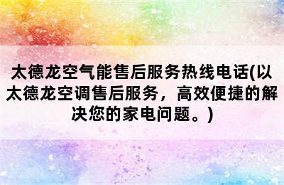 太德龙空气能售后服务热线电话(以太德龙空调售后服务，高效便捷的解决您的家电问题。)