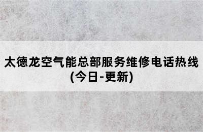 太德龙空气能总部服务维修电话热线(今日-更新)