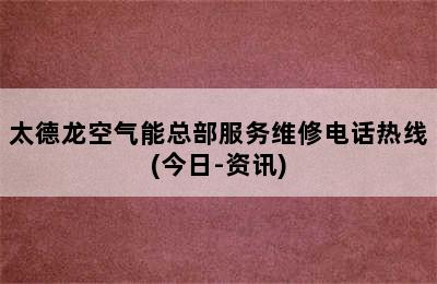 太德龙空气能总部服务维修电话热线(今日-资讯)