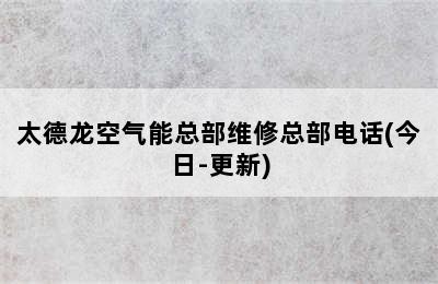 太德龙空气能总部维修总部电话(今日-更新)