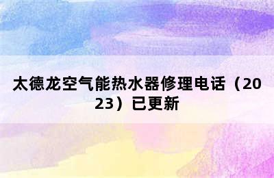 太德龙空气能热水器修理电话（2023）已更新