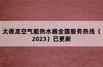 太德龙空气能热水器全国服务热线（2023）已更新