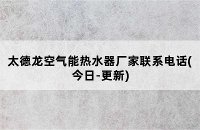 太德龙空气能热水器厂家联系电话(今日-更新)