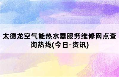 太德龙空气能热水器服务维修网点查询热线(今日-资讯)