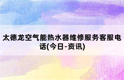 太德龙空气能热水器维修服务客服电话(今日-资讯)