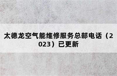 太德龙空气能维修服务总部电话（2023）已更新