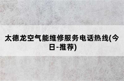 太德龙空气能维修服务电话热线(今日-推荐)