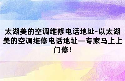 太湖美的空调维修电话地址-以太湖美的空调维修电话地址—专家马上上门修！