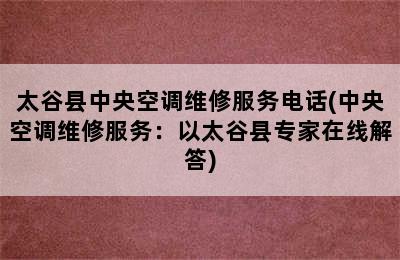 太谷县中央空调维修服务电话(中央空调维修服务：以太谷县专家在线解答)