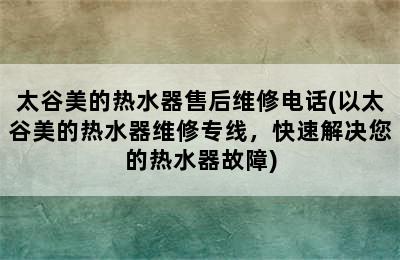 太谷美的热水器售后维修电话(以太谷美的热水器维修专线，快速解决您的热水器故障)