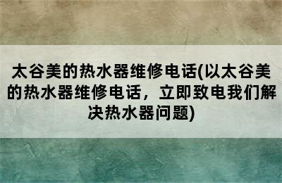 太谷美的热水器维修电话(以太谷美的热水器维修电话，立即致电我们解决热水器问题)