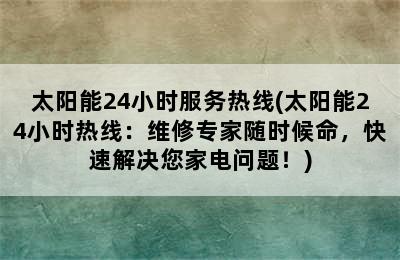 太阳能24小时服务热线(太阳能24小时热线：维修专家随时候命，快速解决您家电问题！)