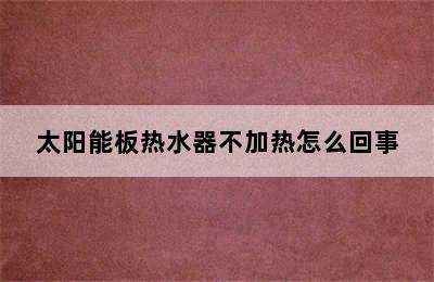 太阳能板热水器不加热怎么回事