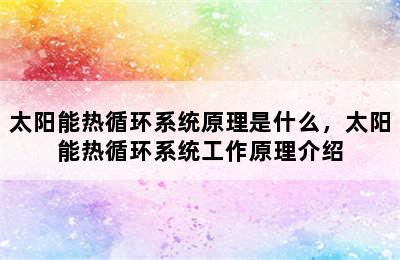 太阳能热循环系统原理是什么，太阳能热循环系统工作原理介绍