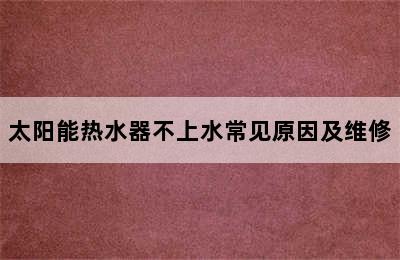 太阳能热水器不上水常见原因及维修